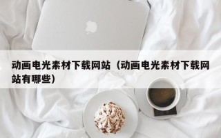 泗洪动画电光素材下载网站（动画电光素材下载网站有哪些）