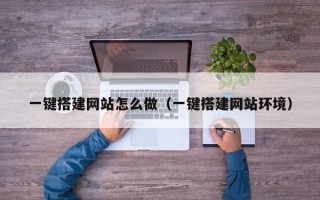 泗洪一键搭建网站怎么做（一键搭建网站环境）