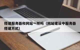 泗洪搭建服务器和网站一样吗（网站建设中服务器搭建方式）