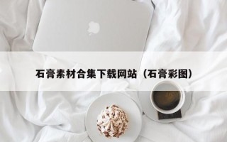 泗洪石膏素材合集下载网站（石膏彩图）