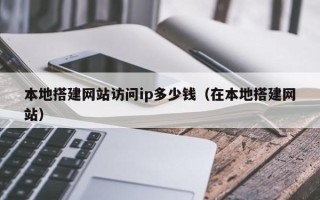 泗洪本地搭建网站访问ip多少钱（在本地搭建网站）