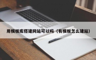 泗洪用模板库搭建网站可以吗（有模板怎么建站）