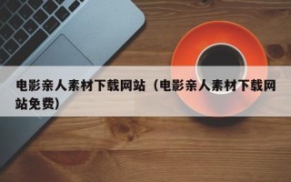 泗洪电影亲人素材下载网站（电影亲人素材下载网站免费）