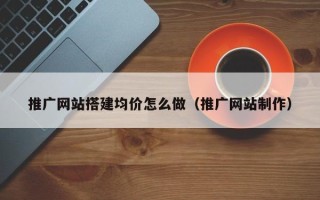 泗洪推广网站搭建均价怎么做（推广网站制作）
