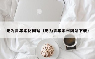 泗洪无为青年素材网站（无为青年素材网站下载）