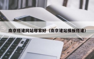 泗洪南京搭建网站哪家好（南京建站模板搭建）