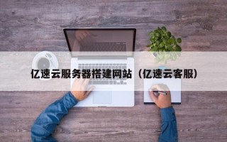 泗洪亿速云服务器搭建网站（亿速云客服）