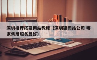 泗洪深圳推荐搭建网站教程（深圳建网站公司 哪家售后服务最好）