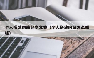 泗洪个人搭建网站分享文案（个人搭建网站怎么赚钱）