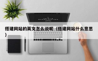 泗洪搭建网站的英文怎么说呢（搭建网站什么意思）