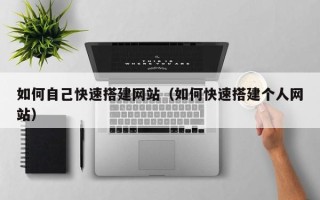 泗洪如何自己快速搭建网站（如何快速搭建个人网站）