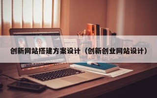 泗洪创新网站搭建方案设计（创新创业网站设计）