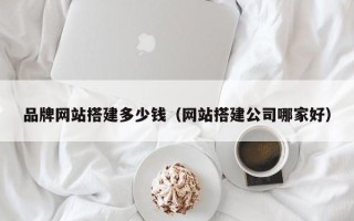 泗洪品牌网站搭建多少钱（网站搭建公司哪家好）